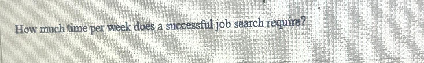  How much time per week does a successful job search require?