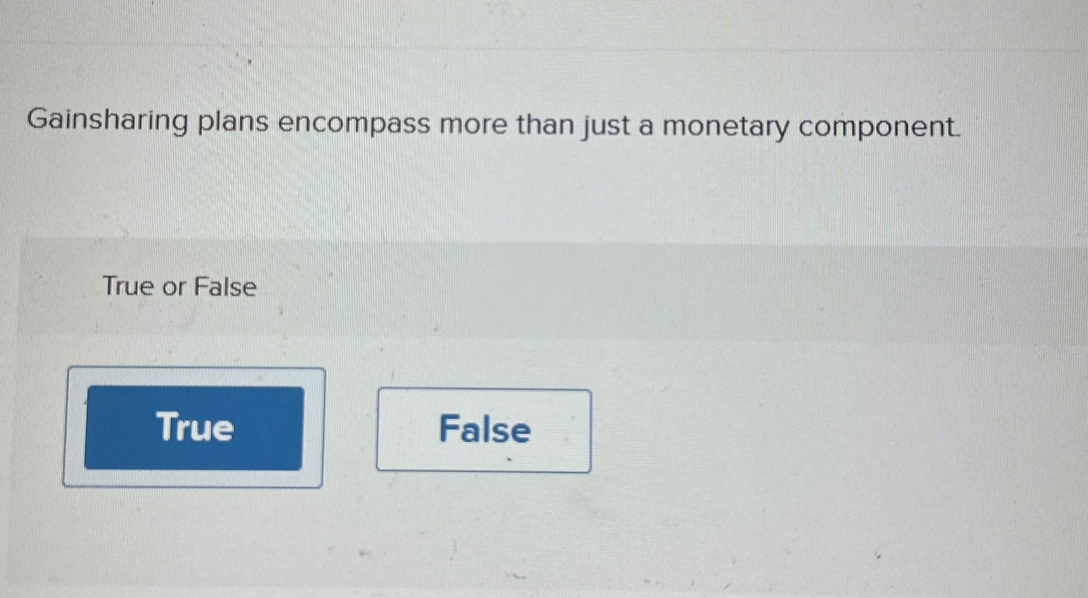  Gainsharing plans encompass more than just a monetary component. True or