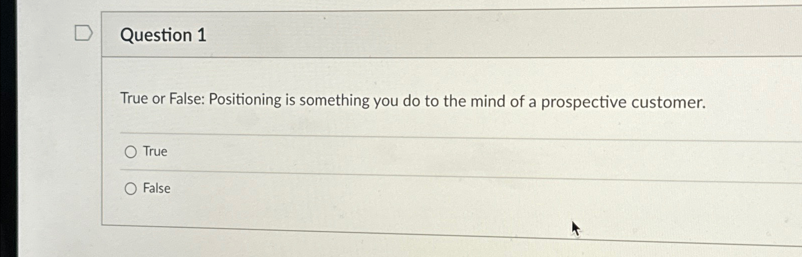  Question 1 True or False: Positioning is something you do to