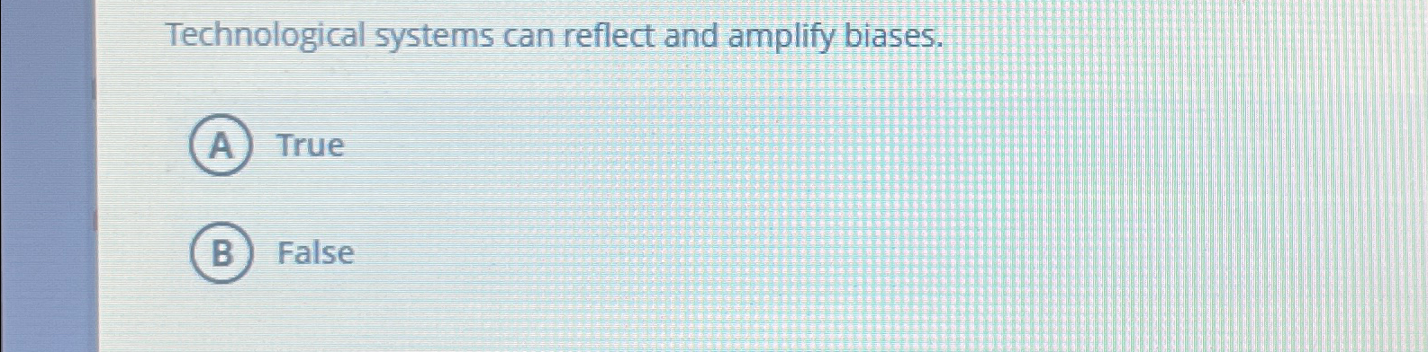  Technological systems can reflect and amplify biases. True False 