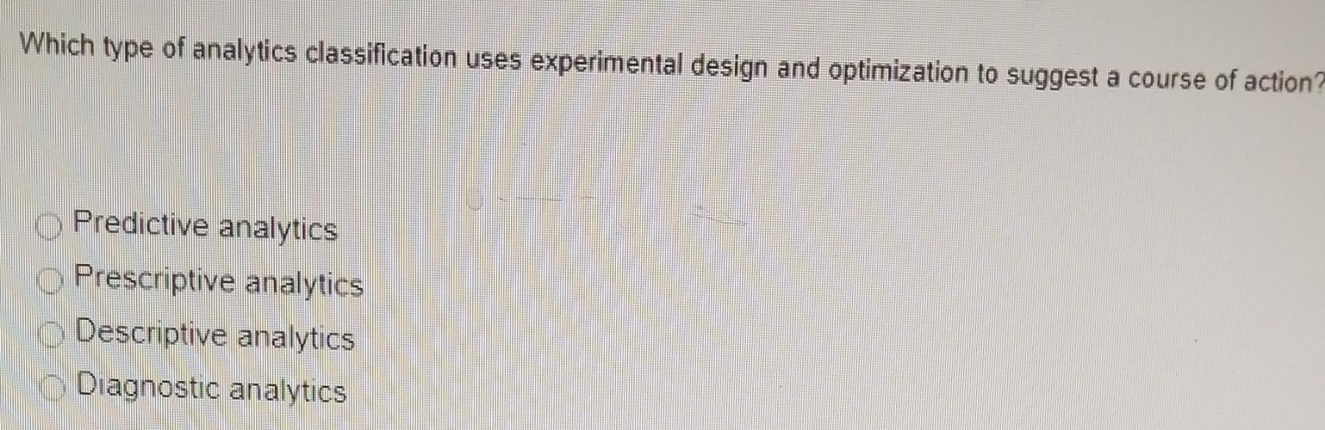  Which type of analytics classification uses experimental design and optimization to