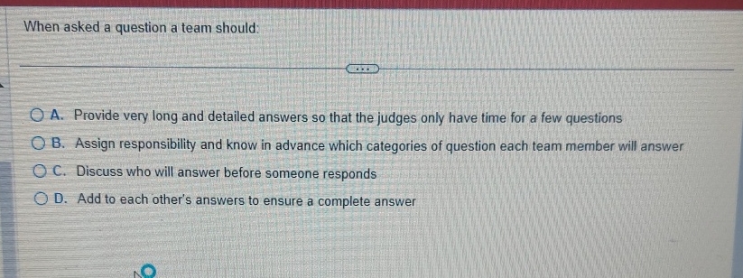  When asked a question a team should: A. Provide very long