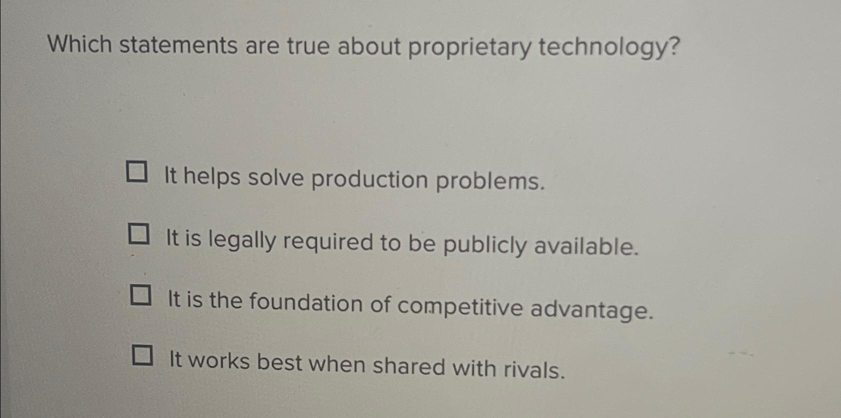  Which statements are true about proprietary technology? It helps solve production