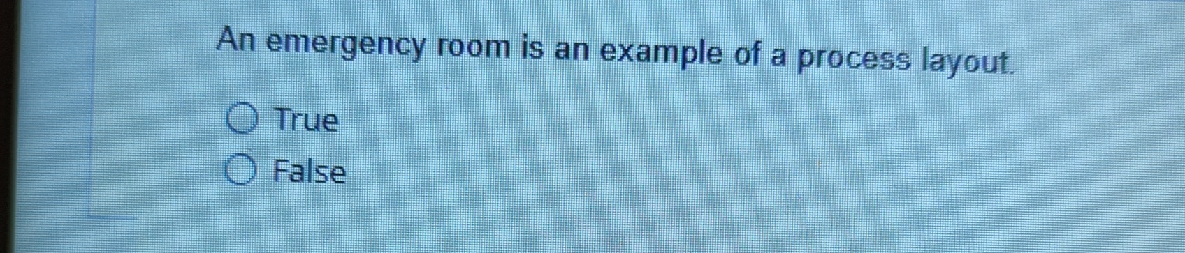  An emergency room is an example of a process layout. True