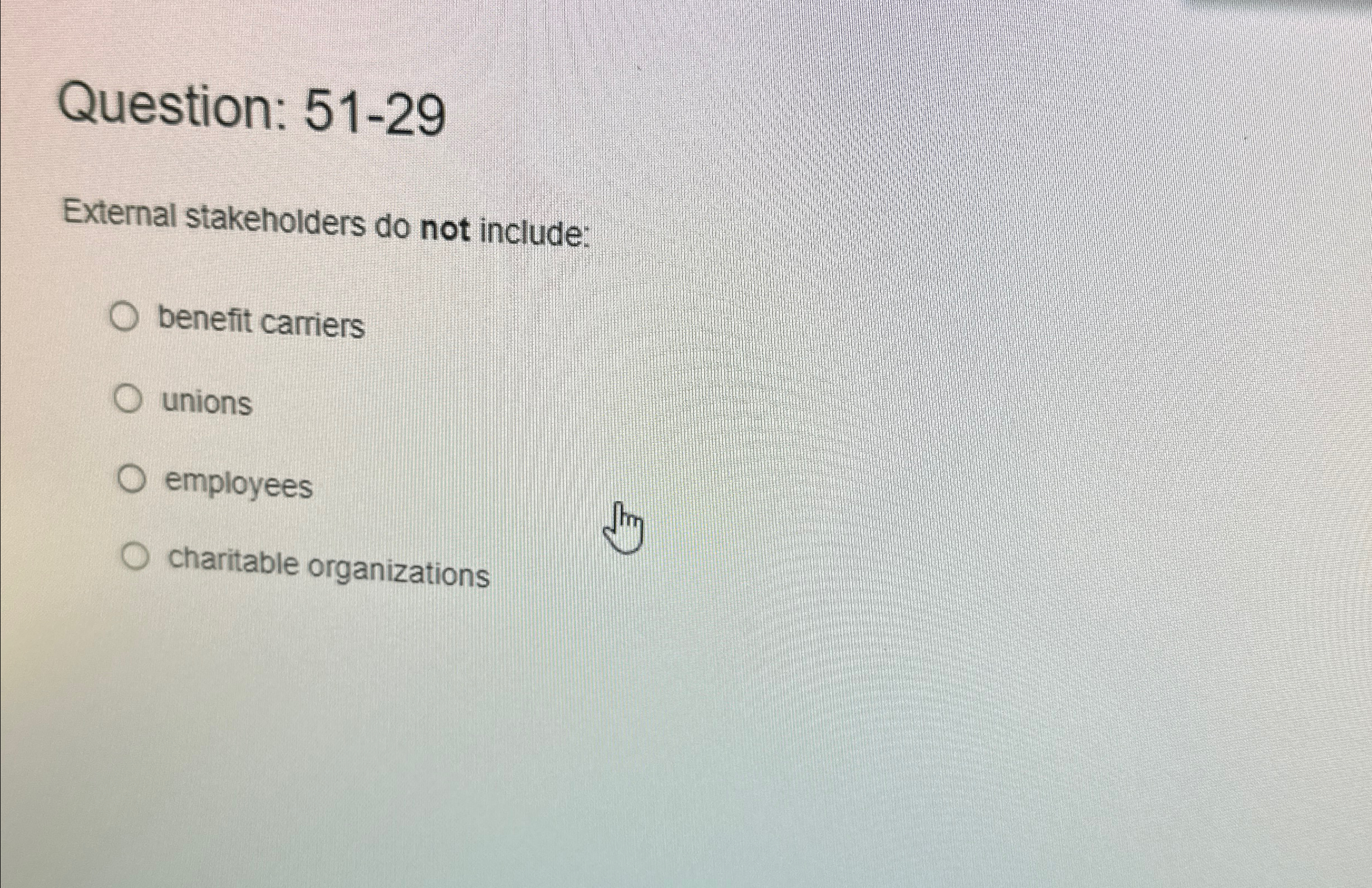  Question: 51-29 External stakeholders do not include: benefit carriers unions employees