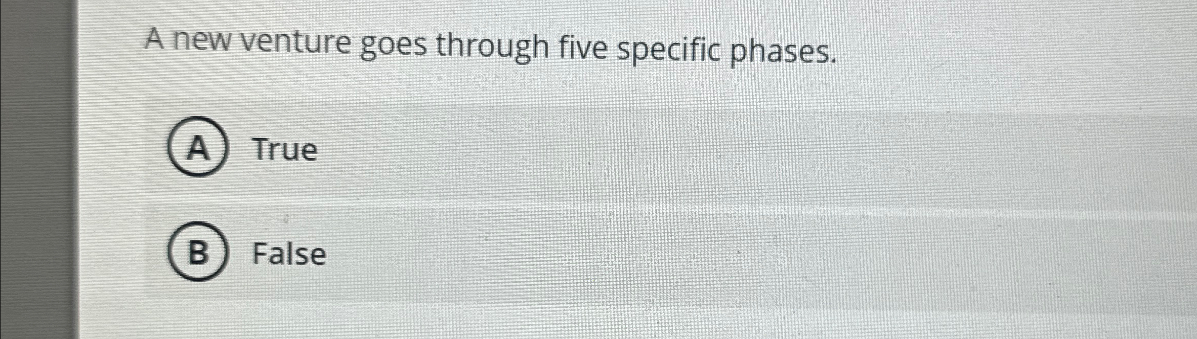  A new venture goes through five specific phases. True False 