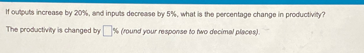  If outputs increase by 20%, and inputs decrease by 5%, what