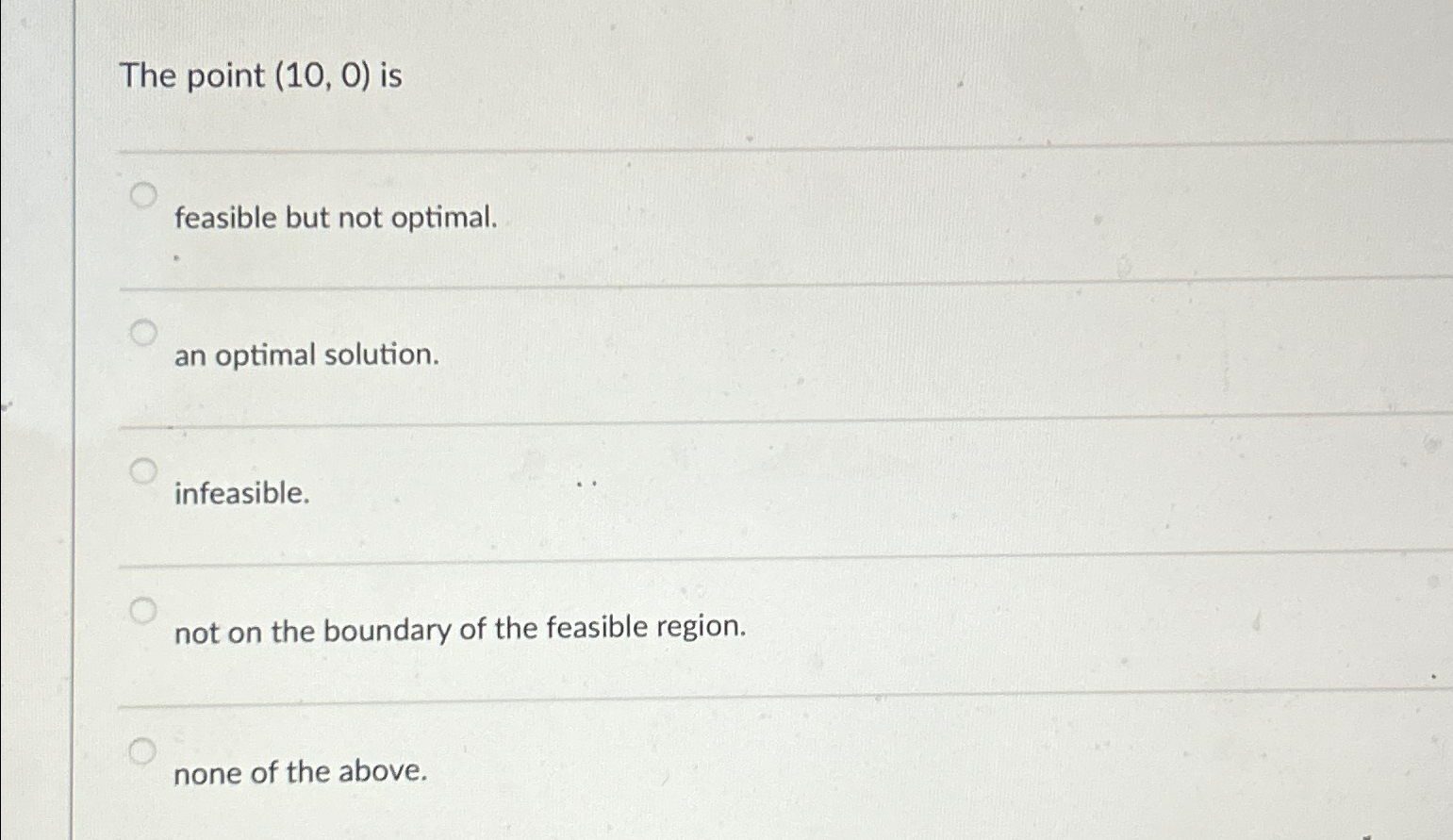  The point (10,0) is feasible but not optimal. an optimal solution.