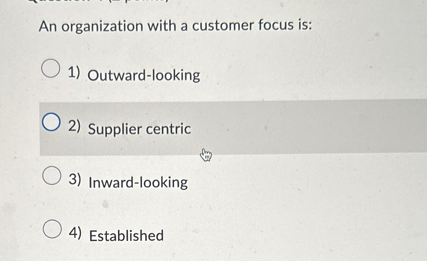  An organization with a customer focus is: Outward-looking Supplier centric Inward-looking