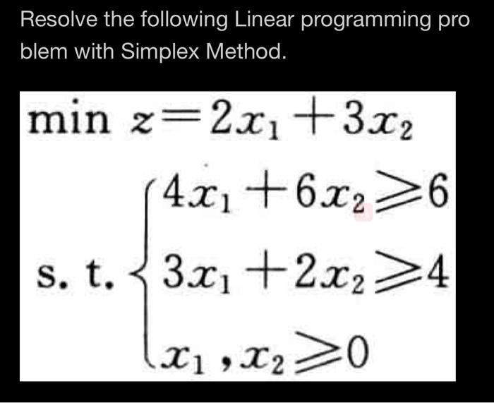  Resolve the following Linear programming pro blem with Simplex Method. minz=2x1+3x2s.t.4x1+6x263x1+2x24x1,x20