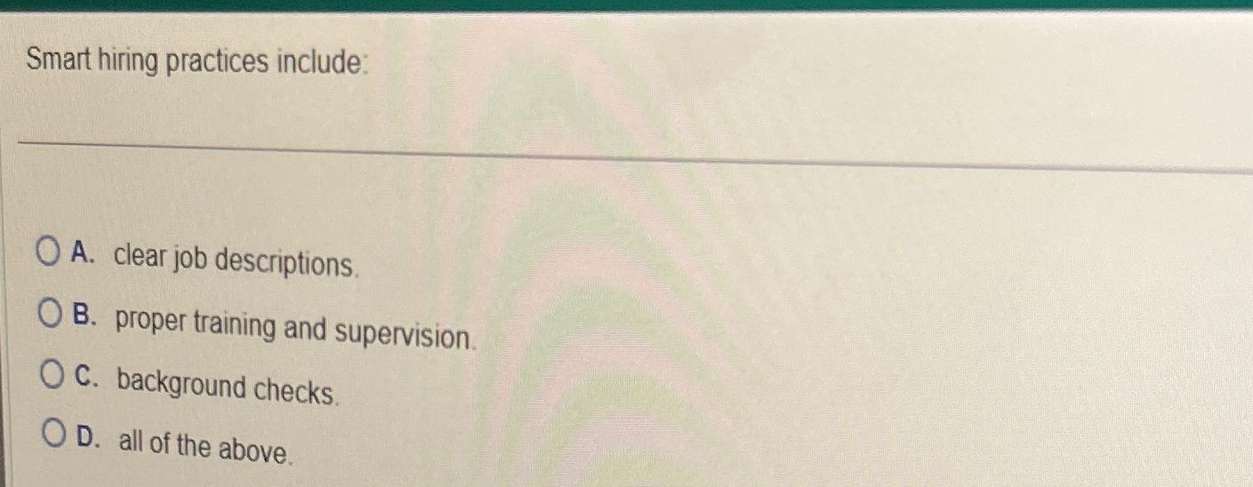 Smart hiring practices include: A. clear job descriptions. B. proper training
