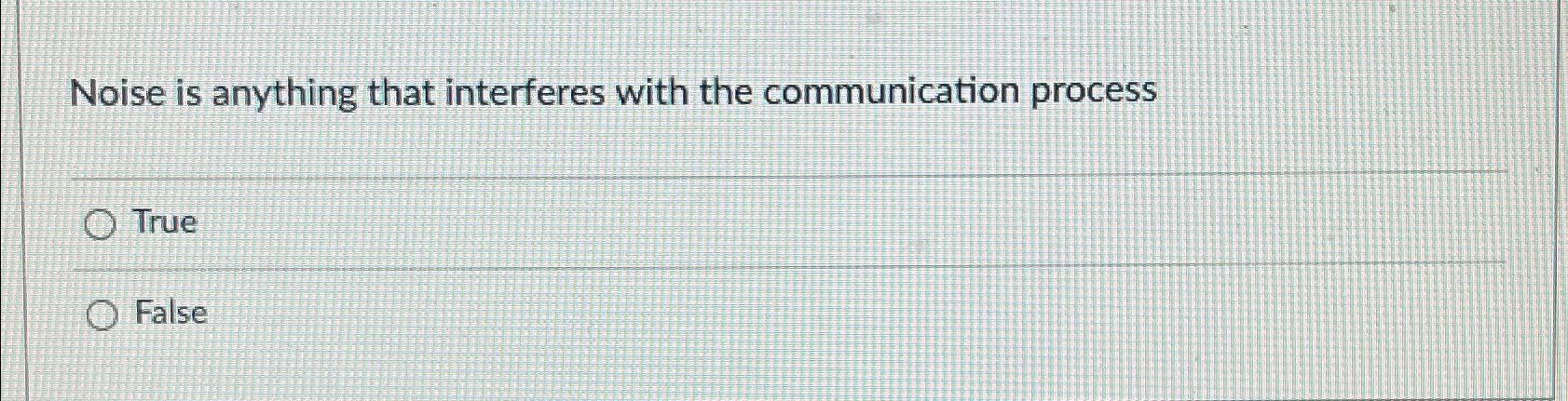  Noise is anything that interferes with the communication process True False