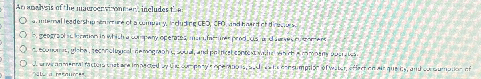  An analysis of the macroenvironment includes the: a. internal leadership structure