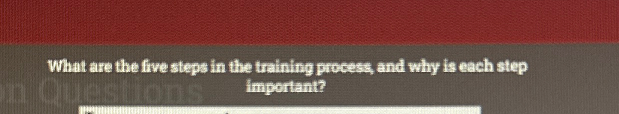  What are the five steps in the trining process, and why