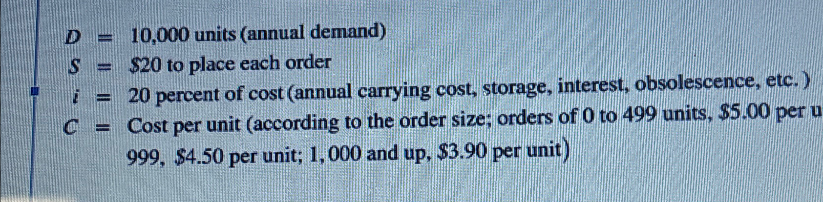  D=10,000 units (annual demand) S=$20 to place each order i=20 percent