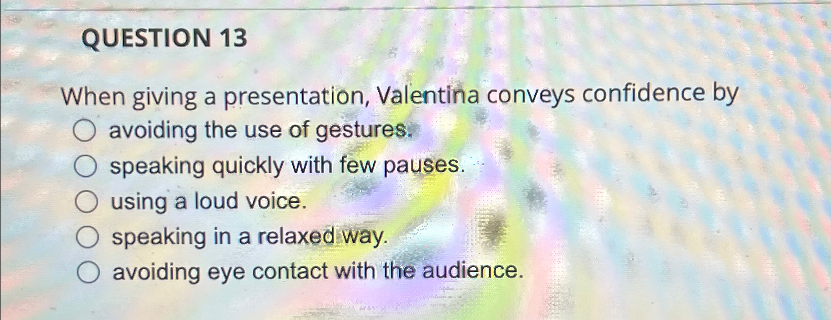  QUESTION 13 When giving a presentation, Valentina conveys confidence by avoiding