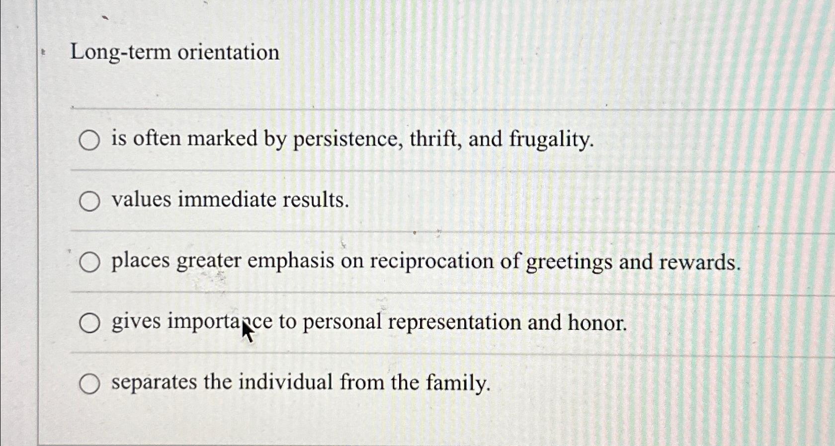  Long-term orientation is often marked by persistence, thrift, and frugality. values