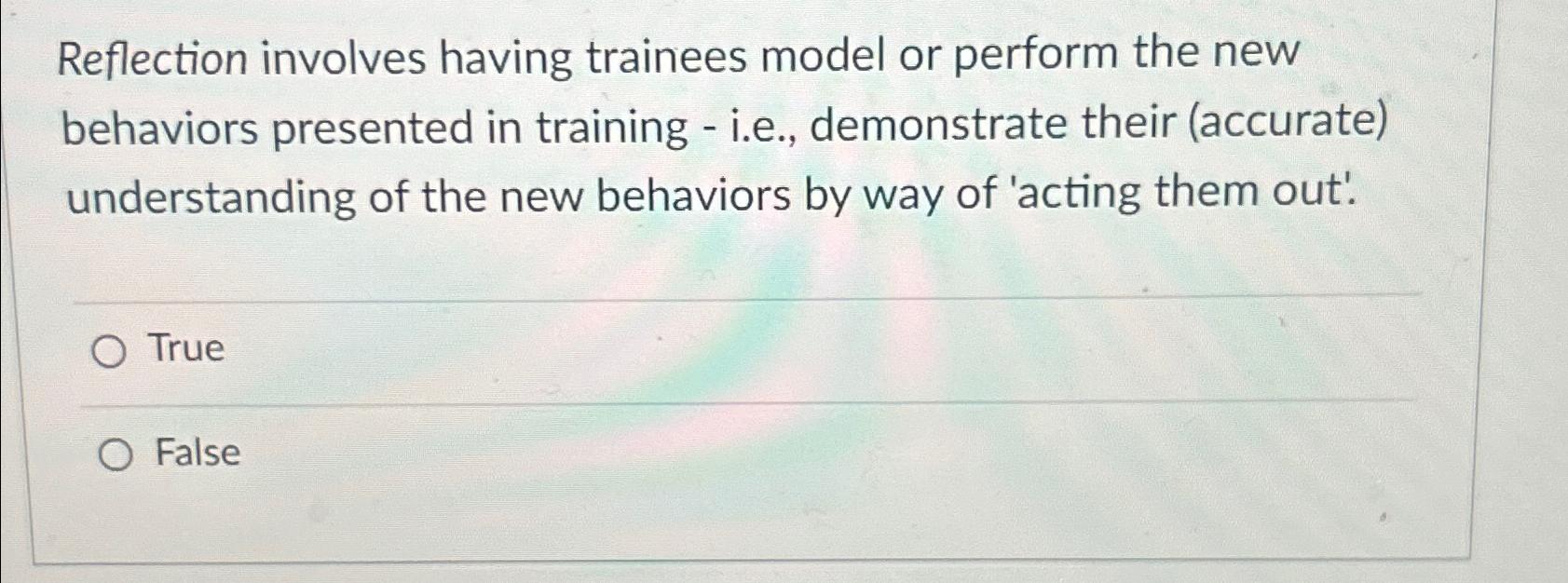  Reflection involves having trainees model or perform the new behaviors presented