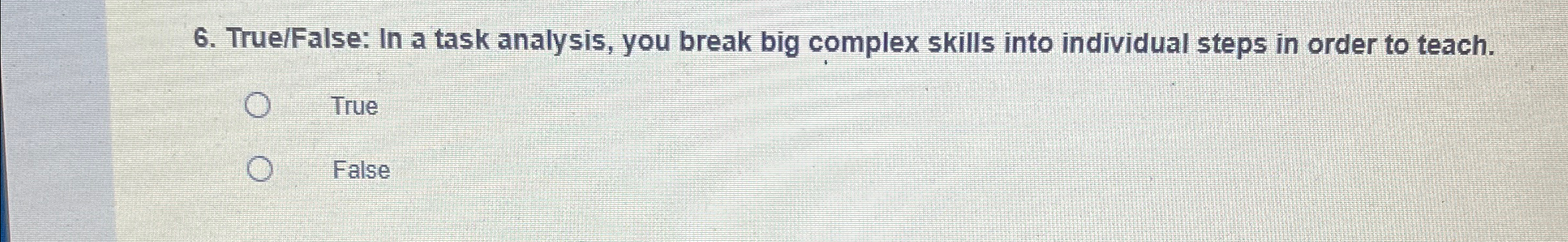  True/False: In a task analysis, you break big complex skills into