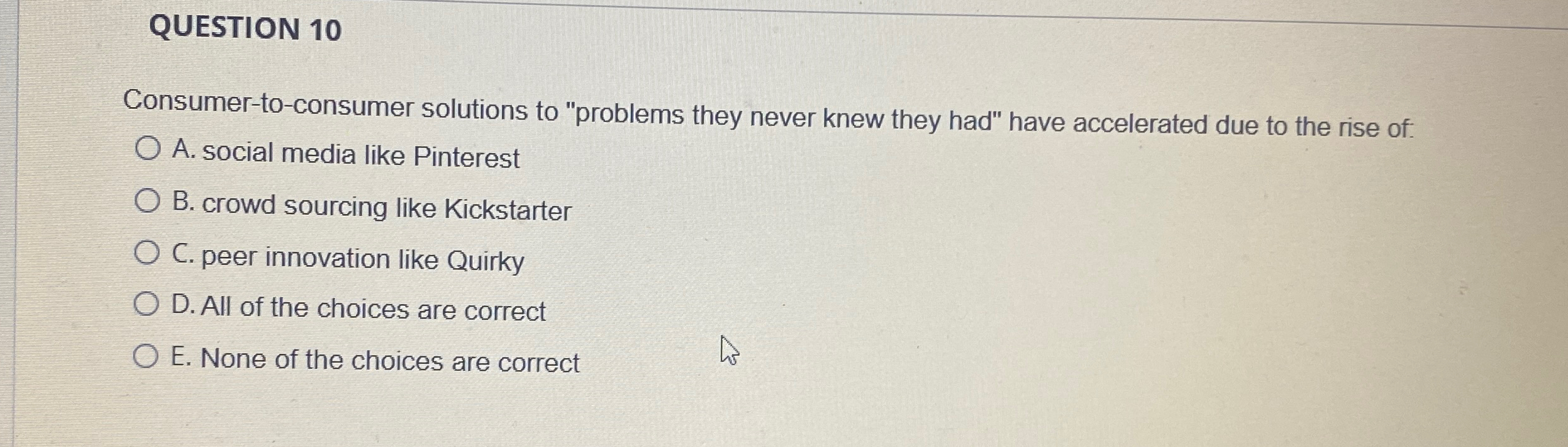  QUESTION 10 Consumer-to-consumer solutions to "problems they never knew they had"