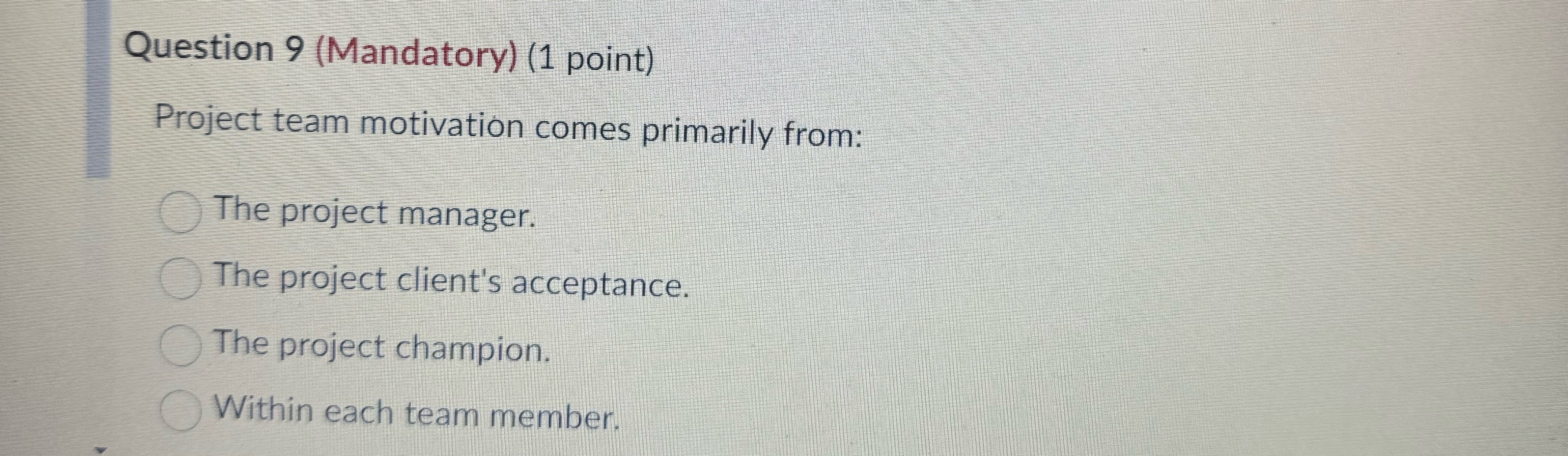  Question 9(Mandatory)(1 point) Project team motivation comes primarily from: The project