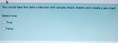  Vou could take the data collected with simple check sheets and