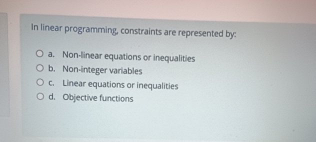  In linear programming, constraints are represented by: a. Non-linear equations or