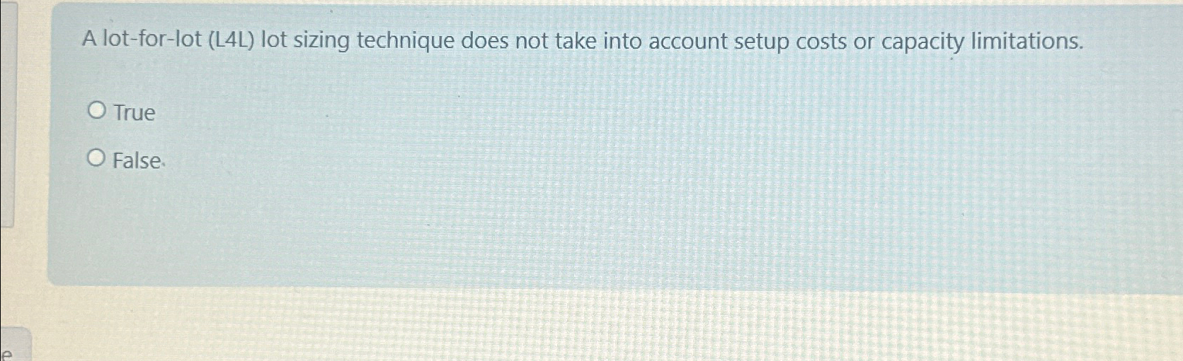  A lot-for-lot (L4L) lot sizing technique does not take into account