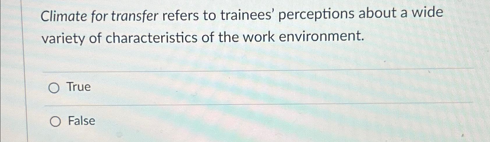  Climate for transfer refers to trainees' perceptions about a wide variety