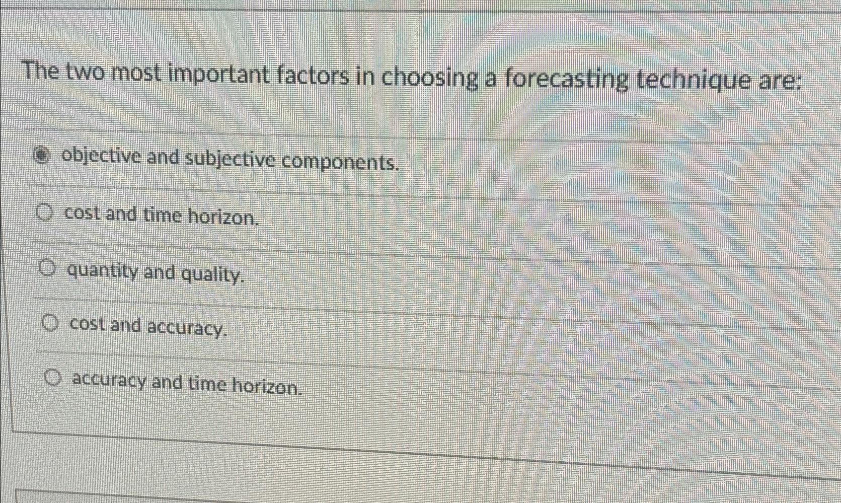  The two most important factors in choosing a forecasting technique are: