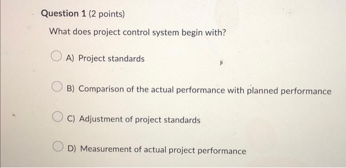  What does project control system begin with? A) Project standards B)