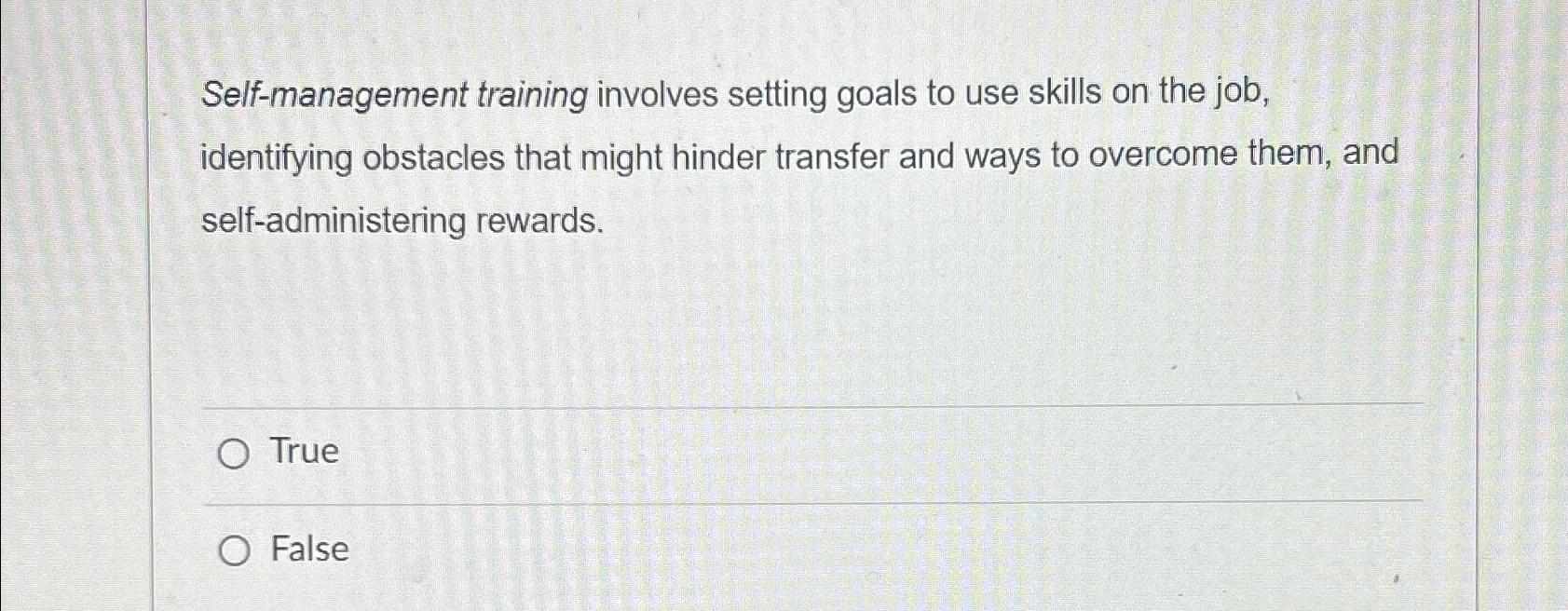  Self-management training involves setting goals to use skills on the job,