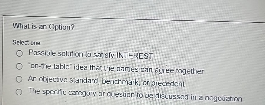  What is an Option? Select one: Possible solution to satisfy INTEREST
