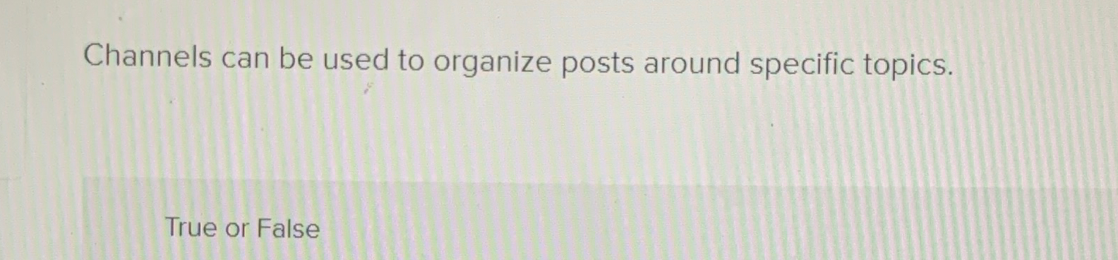  Channels can be used to organize posts around specific topics. True