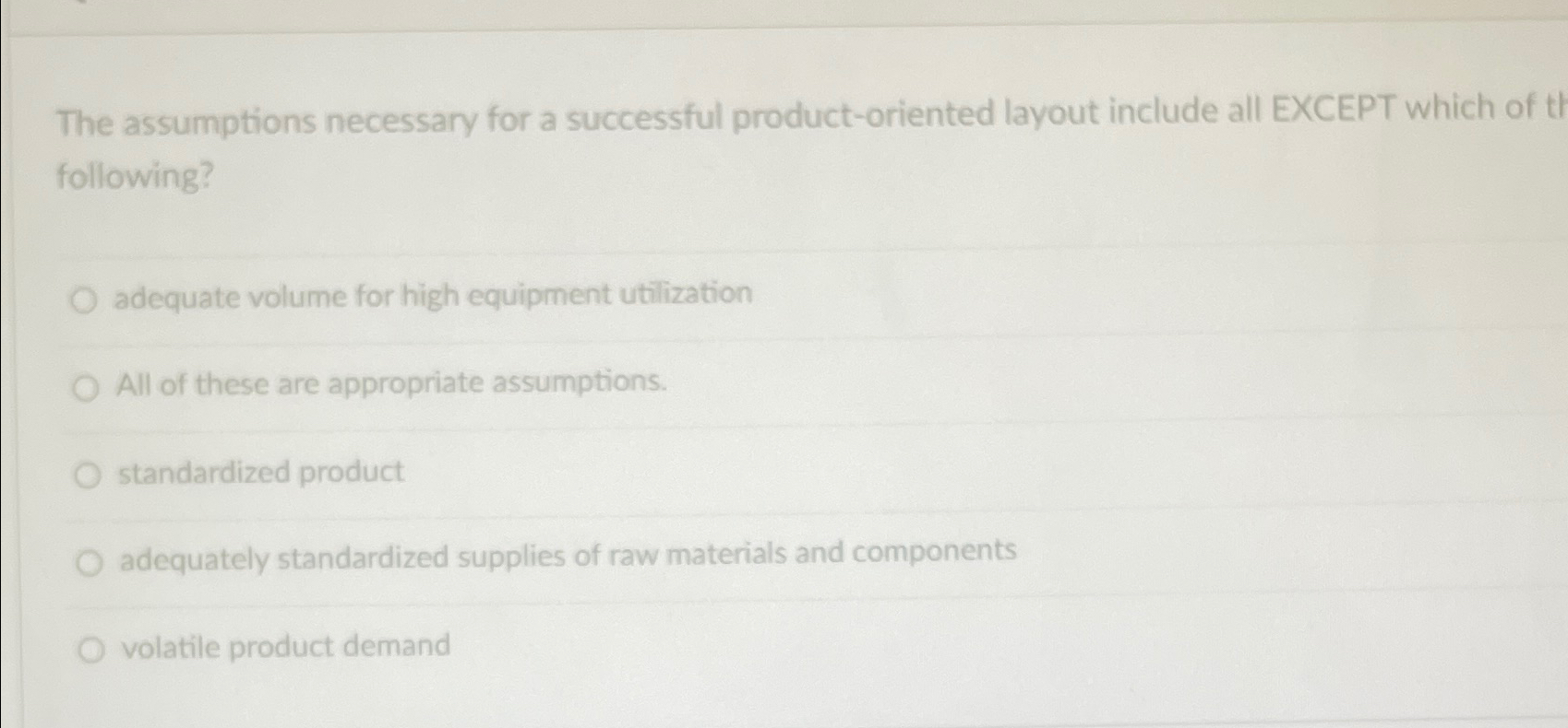  The assumptions necessary for a successful product-oriented layout include all EXCEPT