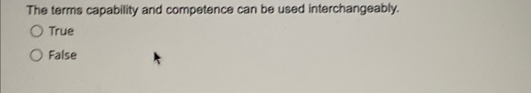  The terms capability and competence can be used interchangeably. True False