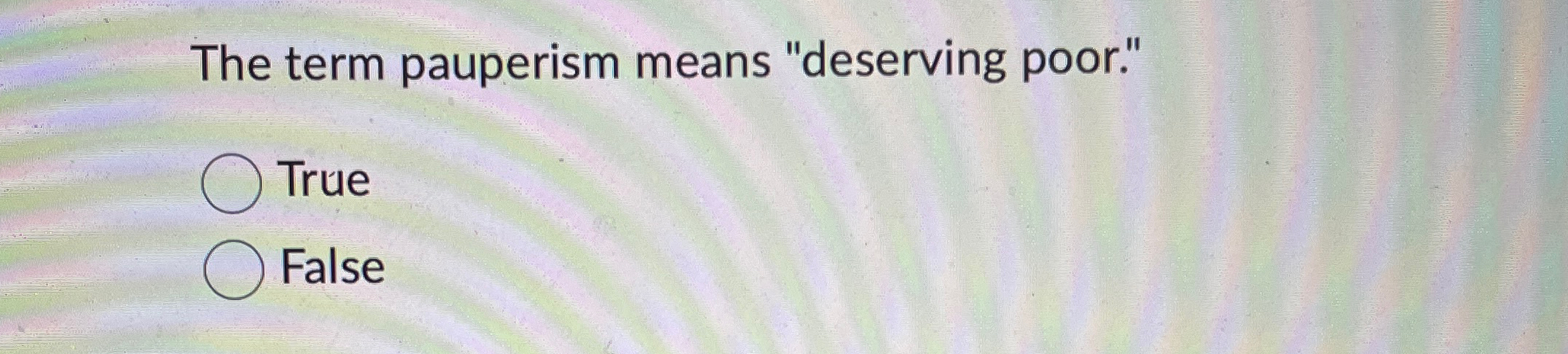  The term pauperism means "deserving poor." True False 