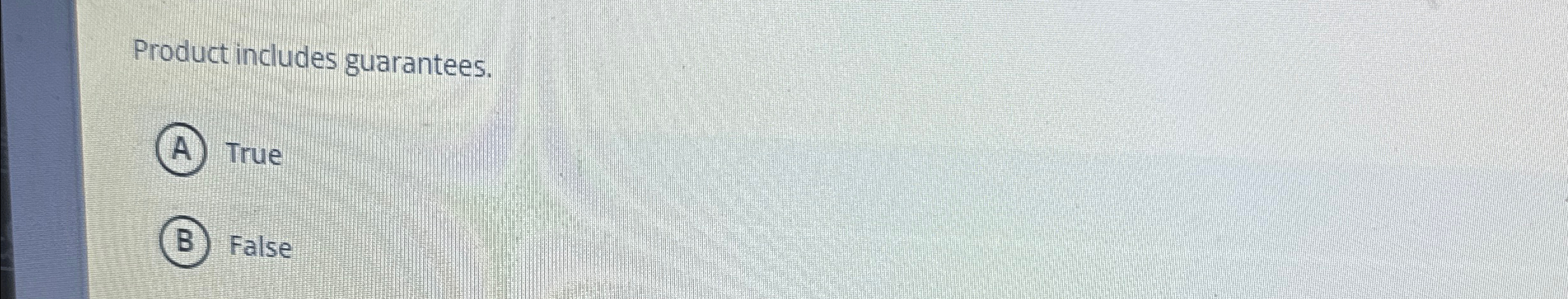  Product includes guarantees. True False 