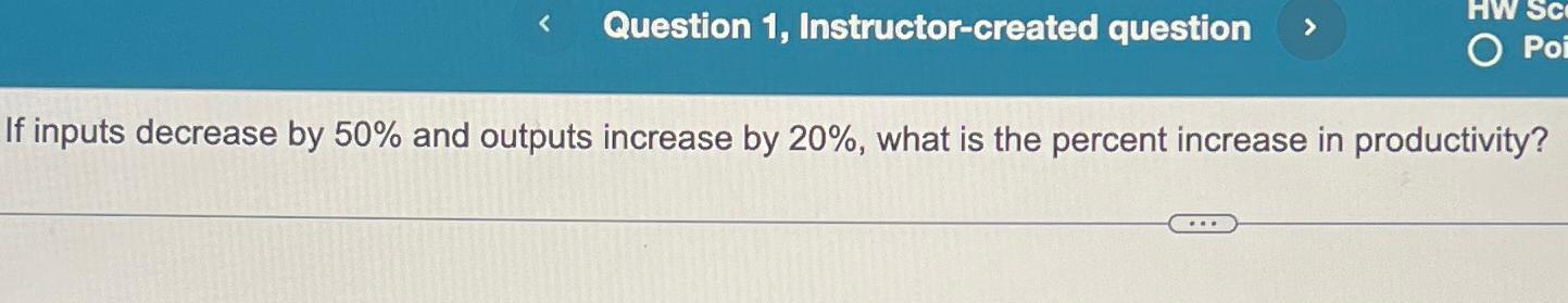  Question 1, Instructor-created question If inputs decrease by 30% and outputs