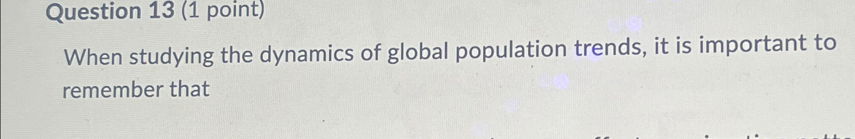  Question 13(1 point) When studying the dynamics of global population trends,