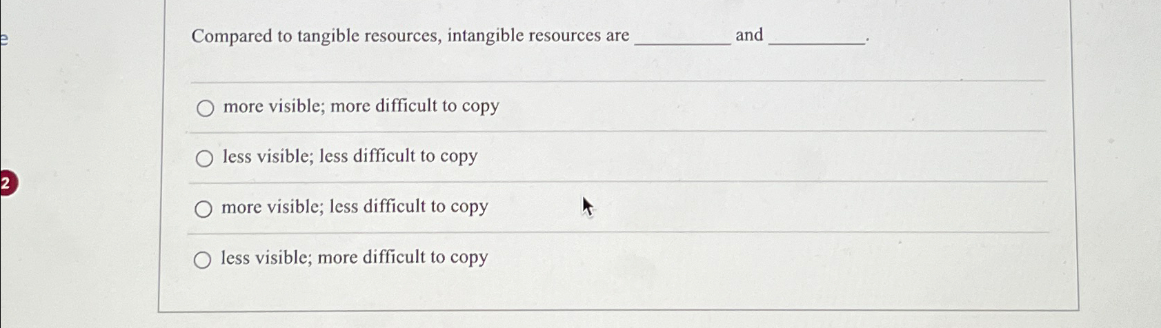  Compared to tangible resources, intangible resources are and more visible; more
