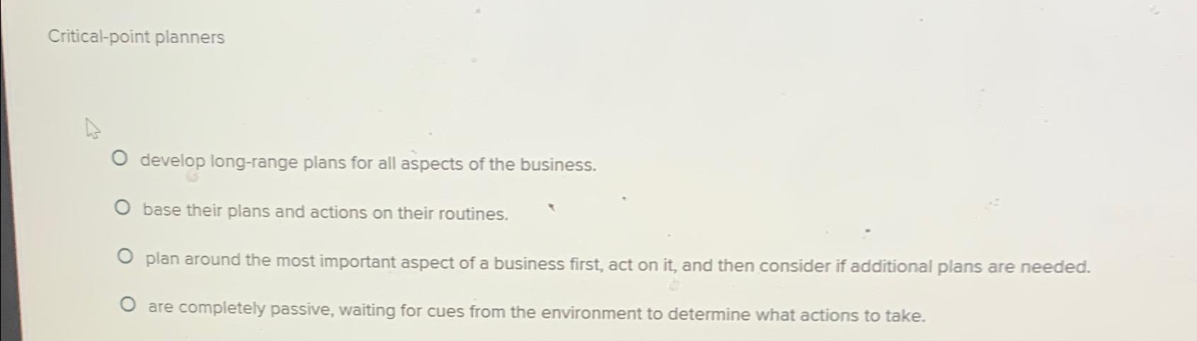 Critical-point planners develop long-range plans for all aspects of the business.