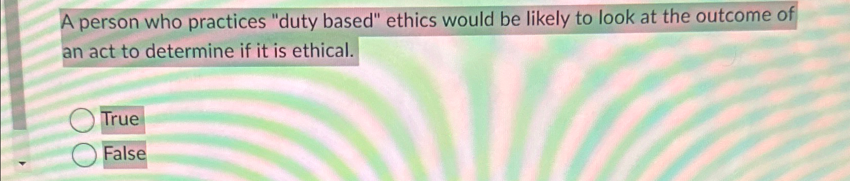  A person who practices "duty based" ethics would be likely to