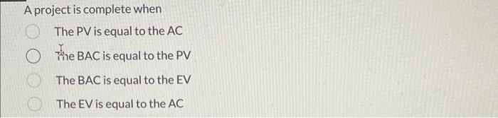  A project is complete when The PV is equal to the