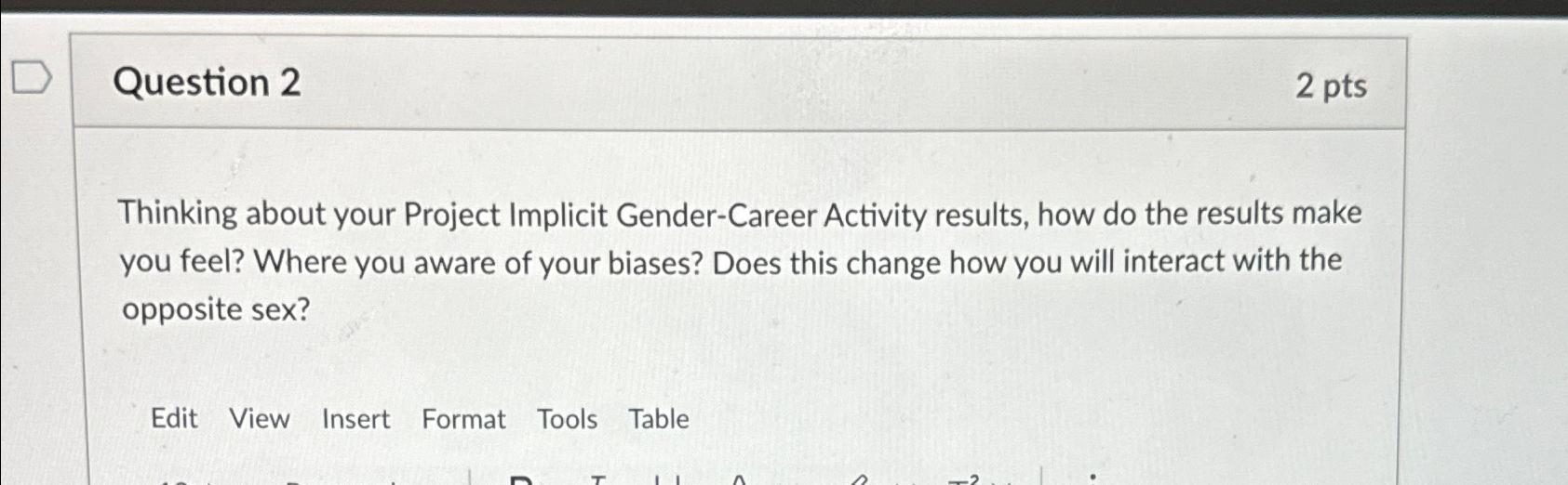  Question 2 2 pts Thinking about your Project Implicit Gender-Career Activity