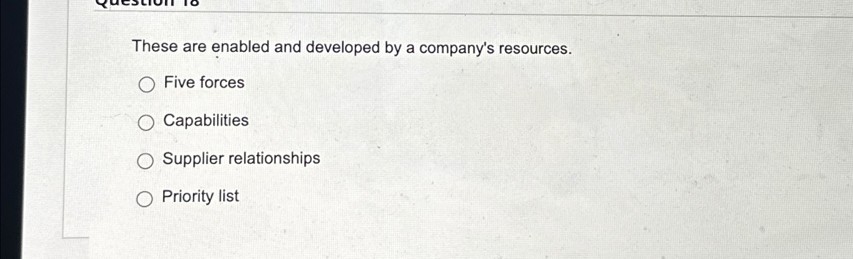  These are enabled and developed by a company's resources. Five forces