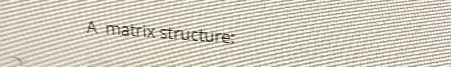  A matrix structure: 