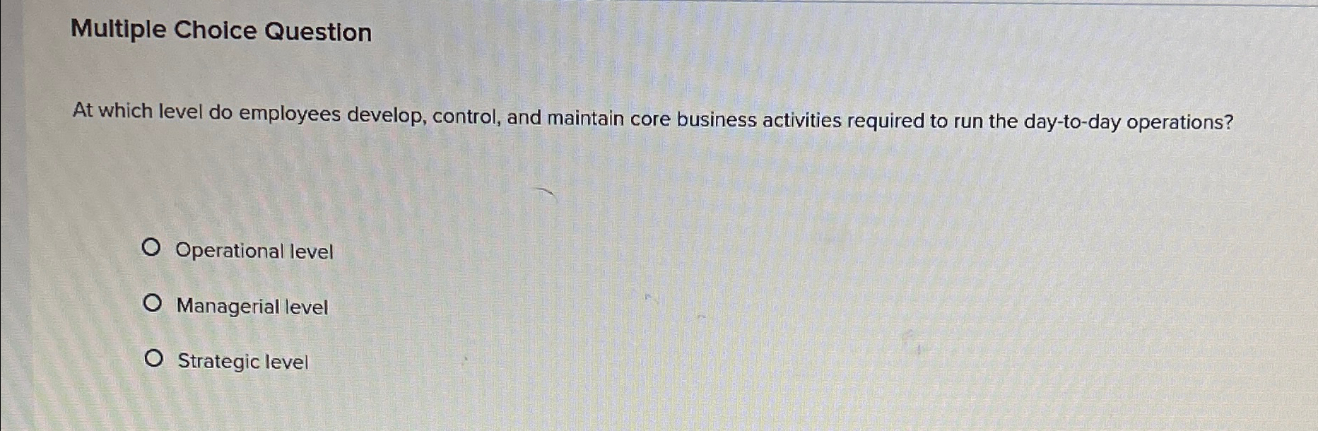  Multiple Choice Question At which level do employees develop, control, and