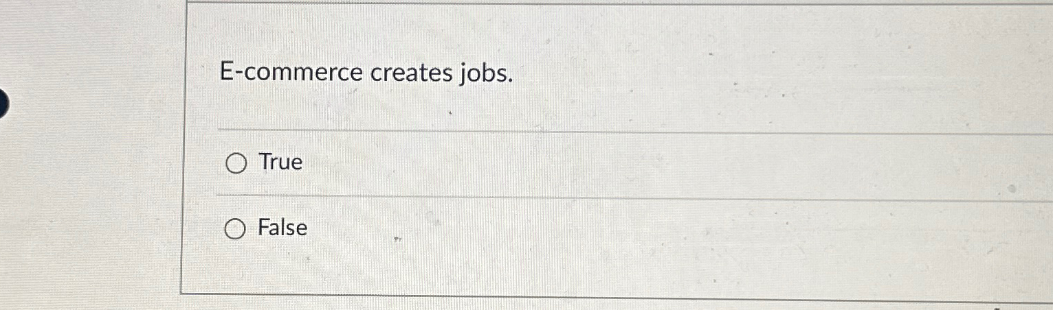  E-commerce creates jobs. True False 