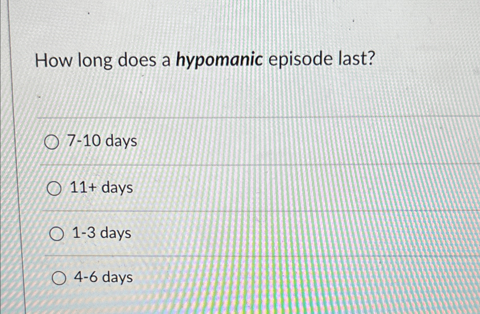  How long does a hypomanic episode last? 7-10 days 11+ days